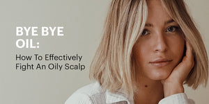 Bye Bye Oil: How To Effectively Fight An Oily Scalp